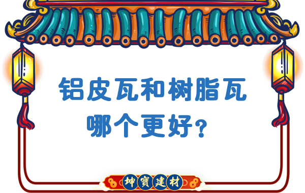 鋁皮瓦和樹脂瓦哪個(gè)更好？